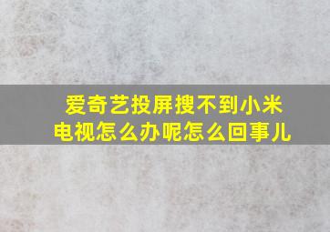 爱奇艺投屏搜不到小米电视怎么办呢怎么回事儿