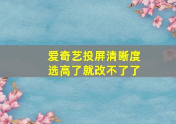 爱奇艺投屏清晰度选高了就改不了了