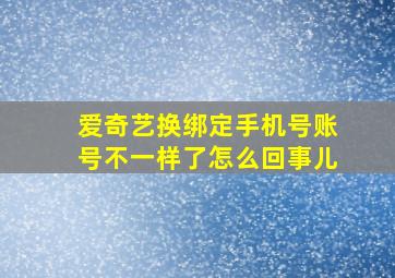 爱奇艺换绑定手机号账号不一样了怎么回事儿