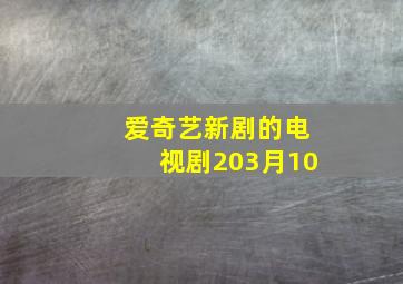 爱奇艺新剧的电视剧203月10