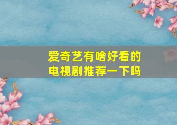 爱奇艺有啥好看的电视剧推荐一下吗