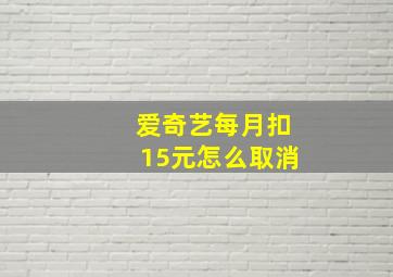 爱奇艺每月扣15元怎么取消