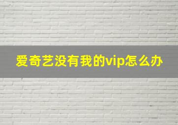 爱奇艺没有我的vip怎么办