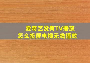 爱奇艺没有TV播放怎么投屏电视无线播放