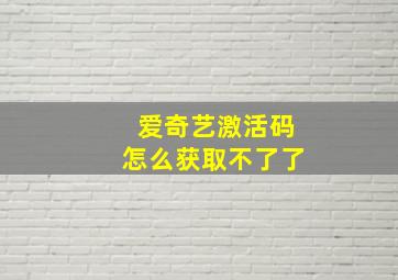 爱奇艺激活码怎么获取不了了