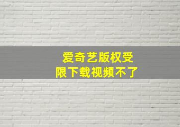 爱奇艺版权受限下载视频不了