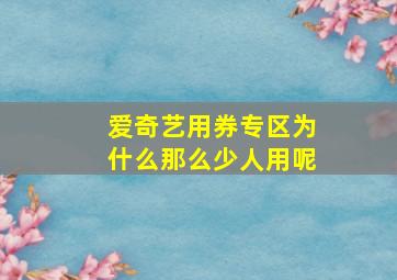 爱奇艺用券专区为什么那么少人用呢