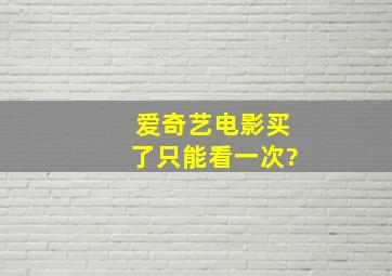 爱奇艺电影买了只能看一次?