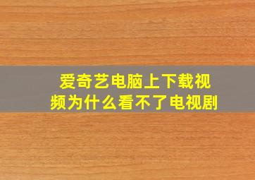 爱奇艺电脑上下载视频为什么看不了电视剧