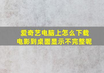 爱奇艺电脑上怎么下载电影到桌面显示不完整呢