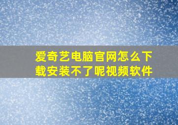 爱奇艺电脑官网怎么下载安装不了呢视频软件