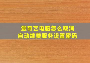 爱奇艺电脑怎么取消自动续费服务设置密码