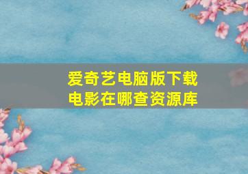 爱奇艺电脑版下载电影在哪查资源库