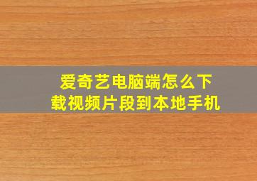 爱奇艺电脑端怎么下载视频片段到本地手机