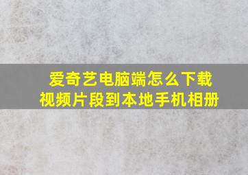 爱奇艺电脑端怎么下载视频片段到本地手机相册