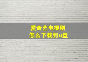 爱奇艺电视剧怎么下载到u盘