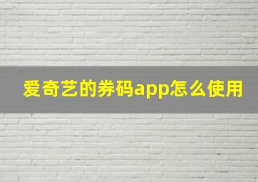 爱奇艺的券码app怎么使用