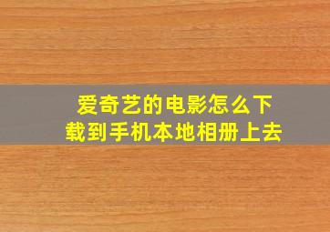 爱奇艺的电影怎么下载到手机本地相册上去