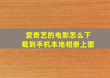 爱奇艺的电影怎么下载到手机本地相册上面