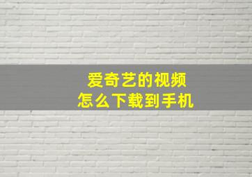 爱奇艺的视频怎么下载到手机