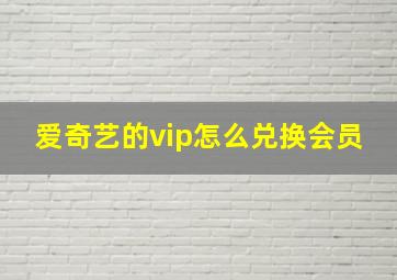 爱奇艺的vip怎么兑换会员