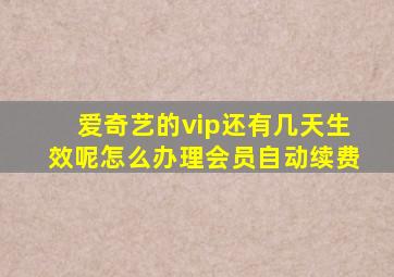 爱奇艺的vip还有几天生效呢怎么办理会员自动续费