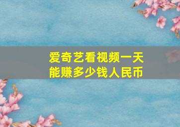 爱奇艺看视频一天能赚多少钱人民币