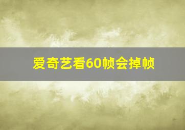 爱奇艺看60帧会掉帧