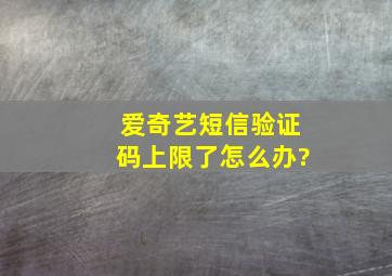 爱奇艺短信验证码上限了怎么办?