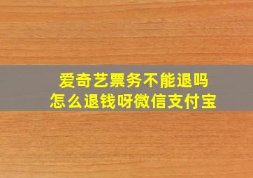 爱奇艺票务不能退吗怎么退钱呀微信支付宝