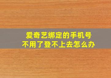 爱奇艺绑定的手机号不用了登不上去怎么办