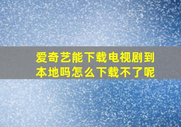 爱奇艺能下载电视剧到本地吗怎么下载不了呢