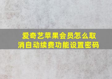 爱奇艺苹果会员怎么取消自动续费功能设置密码