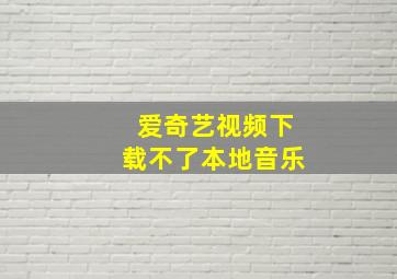 爱奇艺视频下载不了本地音乐