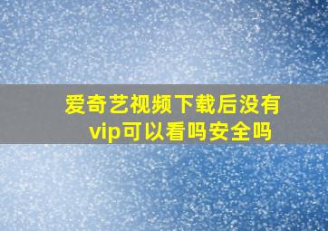 爱奇艺视频下载后没有vip可以看吗安全吗