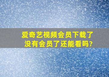 爱奇艺视频会员下载了没有会员了还能看吗?