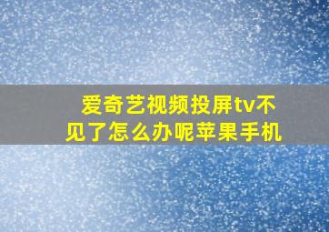 爱奇艺视频投屏tv不见了怎么办呢苹果手机