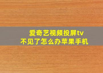 爱奇艺视频投屏tv不见了怎么办苹果手机