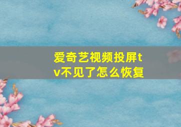 爱奇艺视频投屏tv不见了怎么恢复