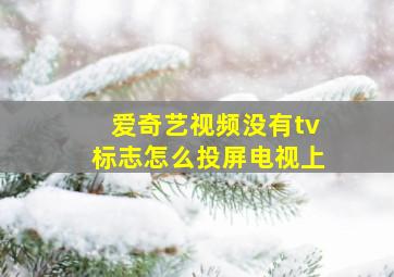 爱奇艺视频没有tv标志怎么投屏电视上