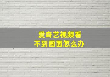 爱奇艺视频看不到画面怎么办