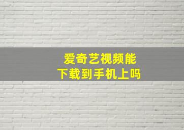 爱奇艺视频能下载到手机上吗