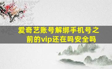 爱奇艺账号解绑手机号之前的vip还在吗安全吗