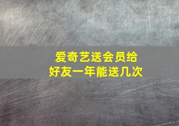 爱奇艺送会员给好友一年能送几次