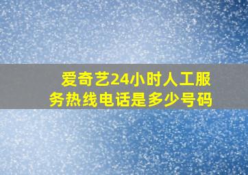 爱奇艺24小时人工服务热线电话是多少号码