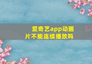 爱奇艺app动画片不能连续播放吗