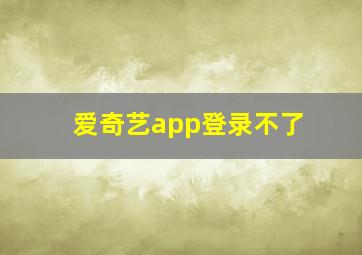 爱奇艺app登录不了