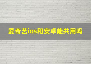 爱奇艺ios和安卓能共用吗