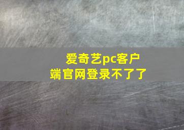 爱奇艺pc客户端官网登录不了了