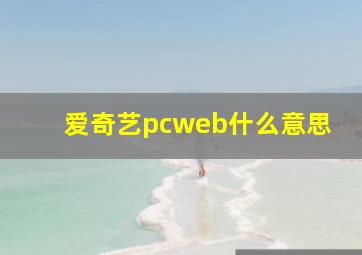 爱奇艺pcweb什么意思